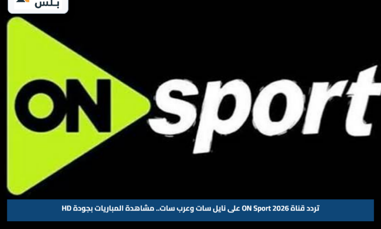 تردد قناة ON Sport 2026 على نايل سات وعرب سات.. مشاهدة المباريات بجودة HD