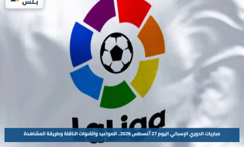 مباريات الدوري الإسباني اليوم 27 أغسطس 2026.. المواعيد والقنوات الناقلة وطريقة المشاهدة