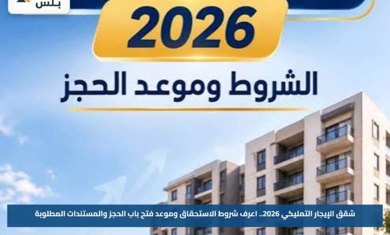 شقق الإيجار التمليكي 2026.. اعرف شروط الاستحقاق وموعد فتح باب الحجز والمستندات المطلوبة