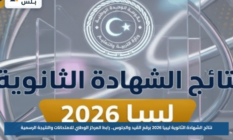 نتائج الشهادة الثانوية ليبيا 2026 برقم القيد والجلوس.. رابط المركز الوطني للامتحانات والنتيجة الرسمية
