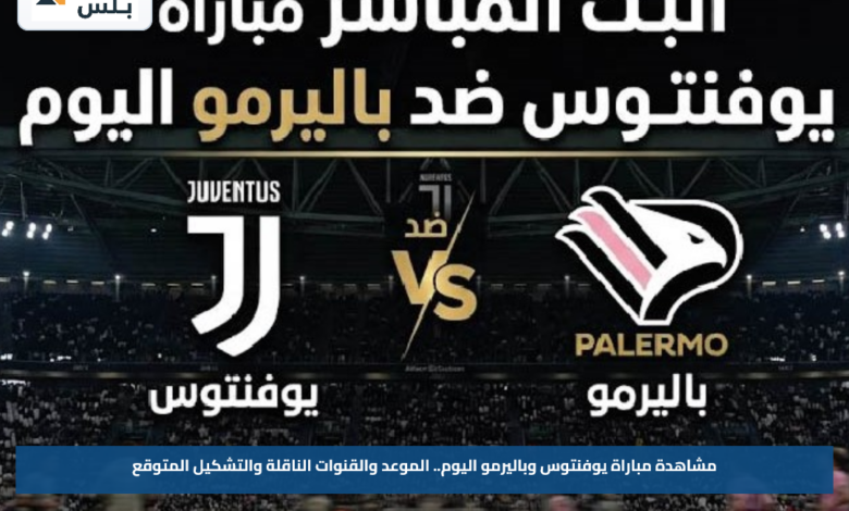 مشاهدة مباراة يوفنتوس وباليرمو اليوم.. الموعد والقنوات الناقلة والتشكيل المتوقع