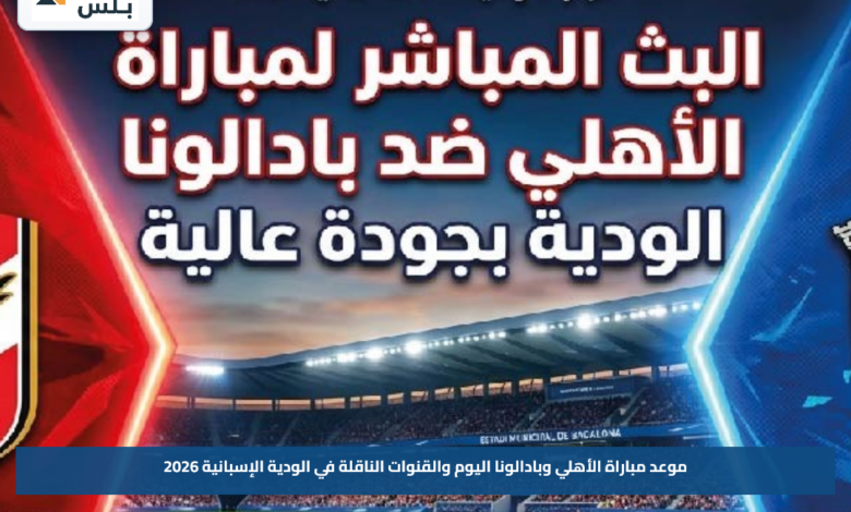 موعد مباراة الأهلي وبادالونا اليوم والقنوات الناقلة في الودية الإسبانية 2026