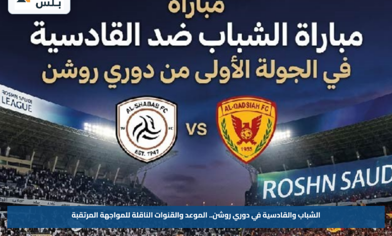الشباب والقادسية في دوري روشن.. الموعد والقنوات الناقلة للمواجهة المرتقبة