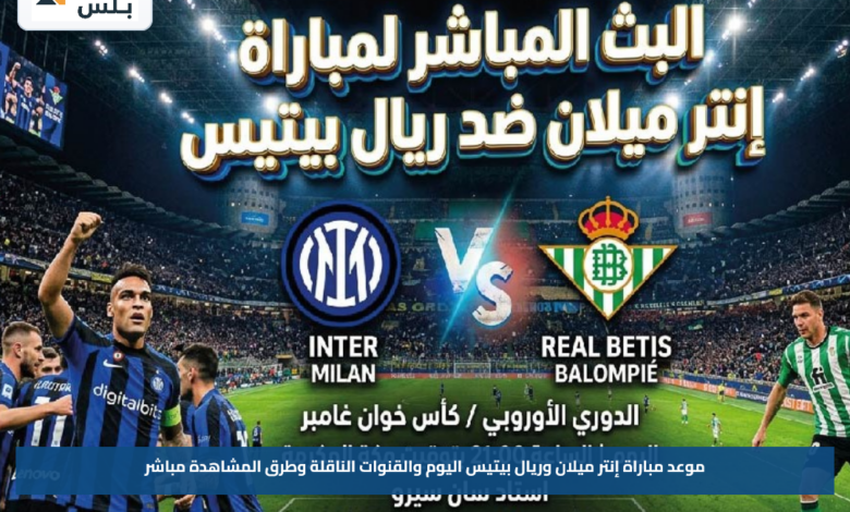 موعد مباراة إنتر ميلان وريال بيتيس اليوم والقنوات الناقلة وطرق المشاهدة مباشر