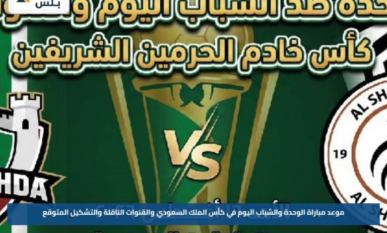 موعد مباراة الوحدة والشباب اليوم في كأس الملك السعودي والقنوات الناقلة والتشكيل المتوقع