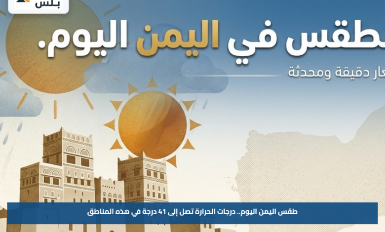 طقس اليمن اليوم.. درجات الحرارة تصل إلى 41 درجة في هذه المناطق