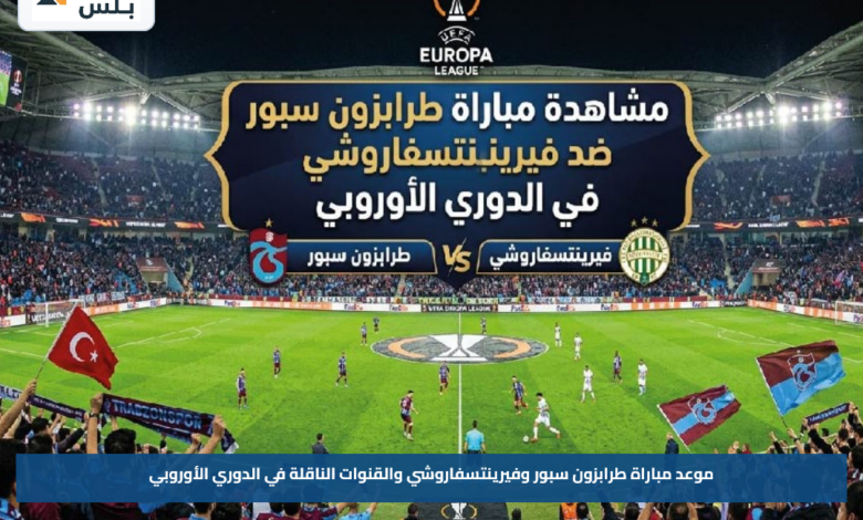 موعد مباراة طرابزون سبور وفيرينتسفاروشي والقنوات الناقلة في الدوري الأوروبي