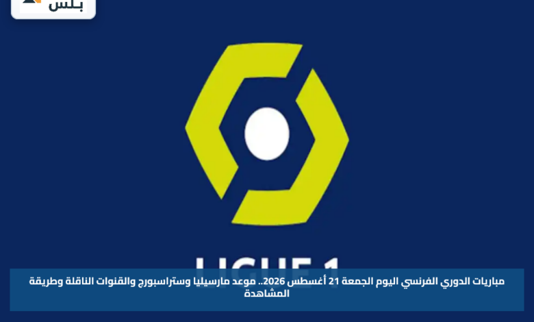 مباريات الدوري الفرنسي اليوم الجمعة 21 أغسطس 2026.. موعد مارسيليا وستراسبورج والقنوات الناقلة وطريقة المشاهدة