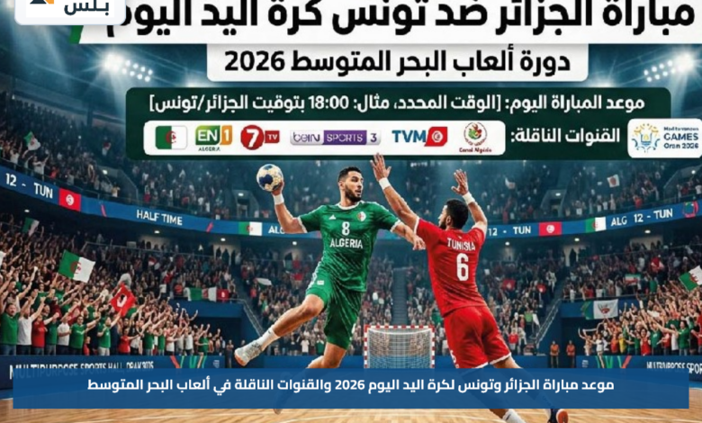 موعد مباراة الجزائر وتونس لكرة اليد اليوم 2026 والقنوات الناقلة في ألعاب البحر المتوسط