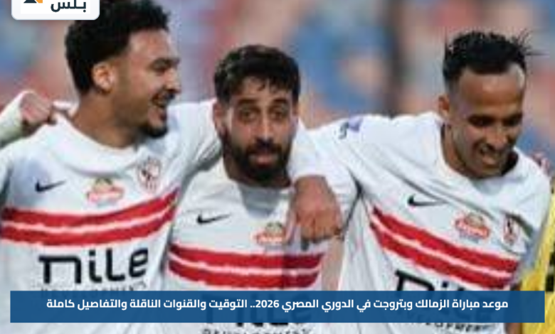 موعد مباراة الزمالك وبتروجت في الدوري المصري 2026.. التوقيت والقنوات الناقلة والتفاصيل كاملة