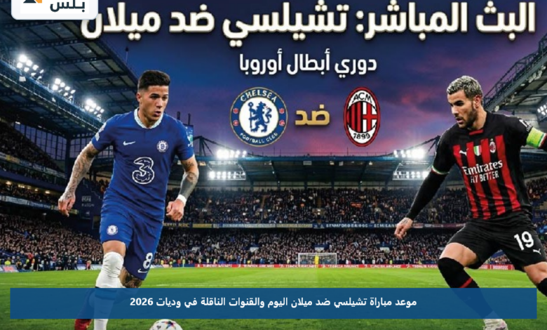 موعد مباراة تشيلسي ضد ميلان اليوم والقنوات الناقلة في وديات 2026