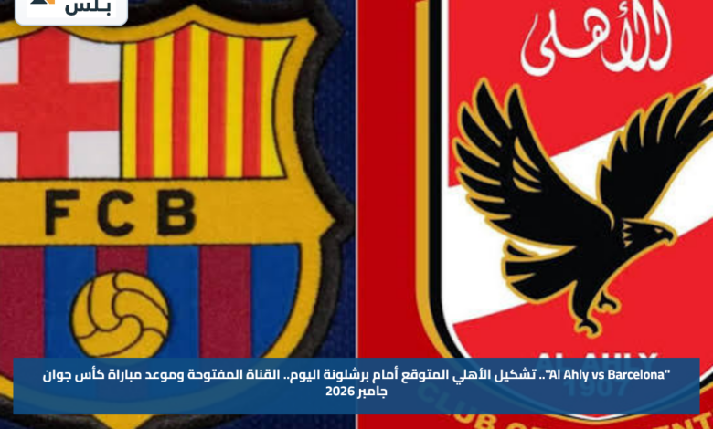 "Al Ahly vs Barcelona".. تشكيل الأهلي المتوقع أمام برشلونة اليوم.. القناة المفتوحة وموعد مباراة كأس جوان جامبر 2026