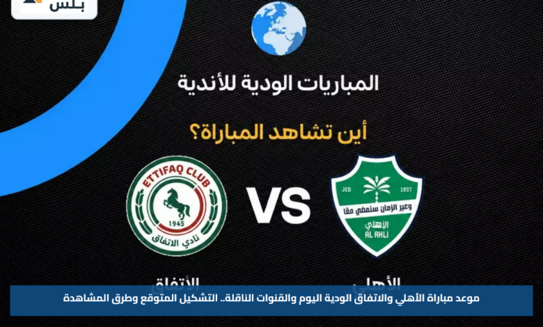 موعد مباراة الأهلي والاتفاق الودية اليوم والقنوات الناقلة.. التشكيل المتوقع وطرق المشاهدة