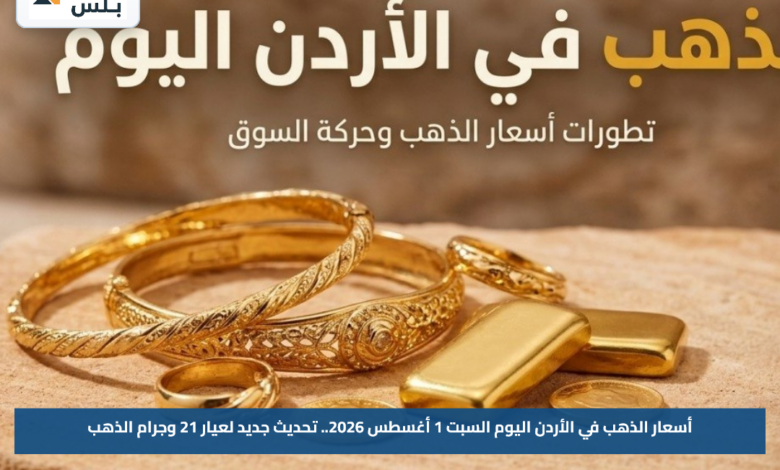 أسعار الذهب في الأردن اليوم السبت 1 أغسطس 2026.. تحديث جديد لعيار 21 وجرام الذهب