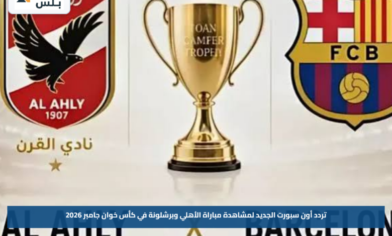 تردد أون سبورت الجديد لمشاهدة مباراة الأهلي وبرشلونة في كأس خوان جامبر 2026