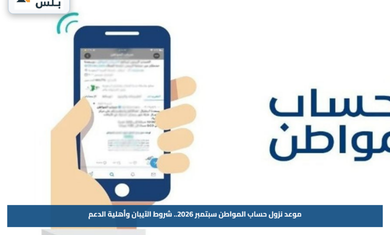 موعد نزول حساب المواطن سبتمبر 2026.. شروط الآيبان وأهلية الدعم