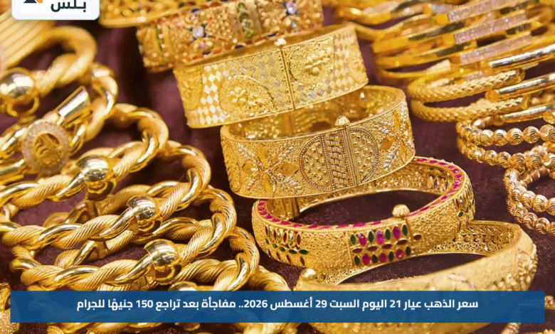 سعر الذهب عيار 21 اليوم السبت 29 أغسطس 2026.. مفاجأة بعد تراجع 150 جنيهًا للجرام