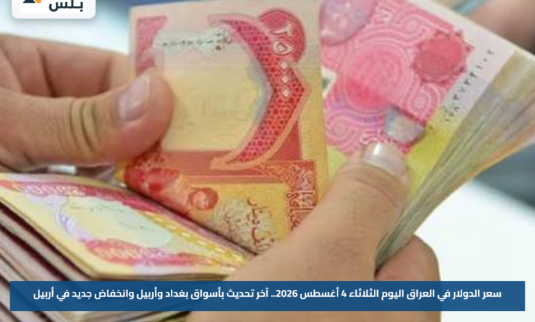 سعر الدولار في العراق اليوم الثلاثاء 4 أغسطس 2026.. آخر تحديث بأسواق بغداد وأربيل وانخفاض جديد في أربيل