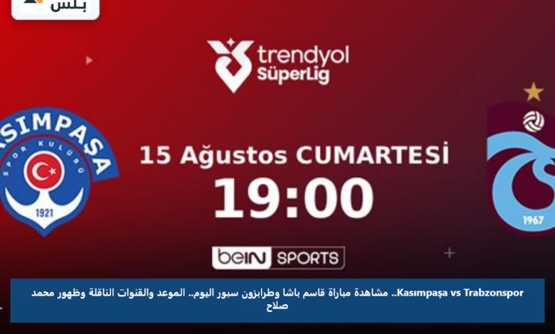 Kasımpaşa vs Trabzonspor.. مشاهدة مباراة قاسم باشا وطرابزون سبور اليوم.. الموعد والقنوات الناقلة وظهور محمد صلاح