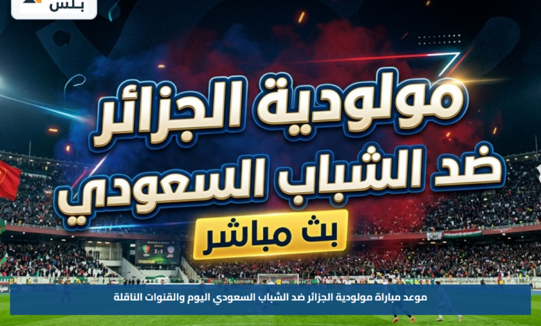 موعد مباراة مولودية الجزائر ضد الشباب السعودي اليوم والقنوات الناقلة