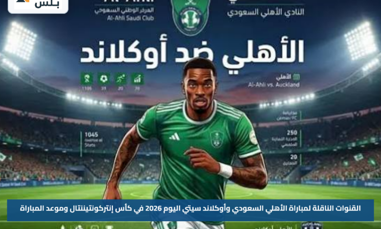 القنوات الناقلة لمباراة الأهلي السعودي وأوكلاند سيتي اليوم 2026 في كأس إنتركونتيننتال وموعد المباراة