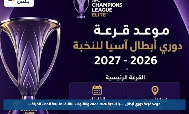 موعد قرعة دوري أبطال آسيا للنخبة 2026-2027 والقنوات الناقلة لمتابعة الحدث المرتقب