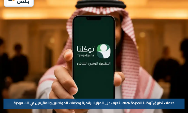 خدمات تطبيق توكلنا الجديدة 2026.. تعرف على المزايا الرقمية وخدمات المواطنين والمقيمين في السعودية