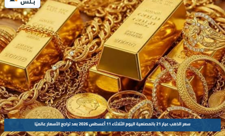 سعر الذهب عيار 21 بالمصنعية اليوم الثلاثاء 11 أغسطس 2026 بعد تراجع الأسعار عالميًا