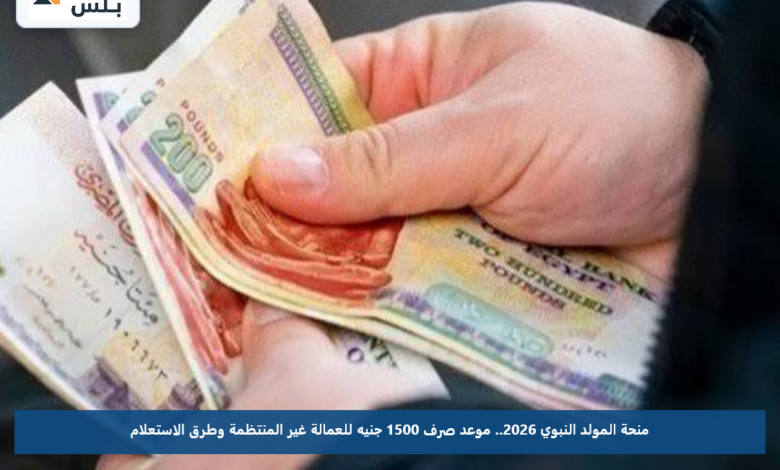 منحة المولد النبوي 2026.. موعد صرف 1500 جنيه للعمالة غير المنتظمة وطرق الاستعلام