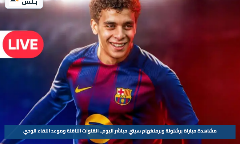 مشاهدة مباراة برشلونة وبرمنغهام سيتي مباشر اليوم.. القنوات الناقلة وموعد اللقاء الودي