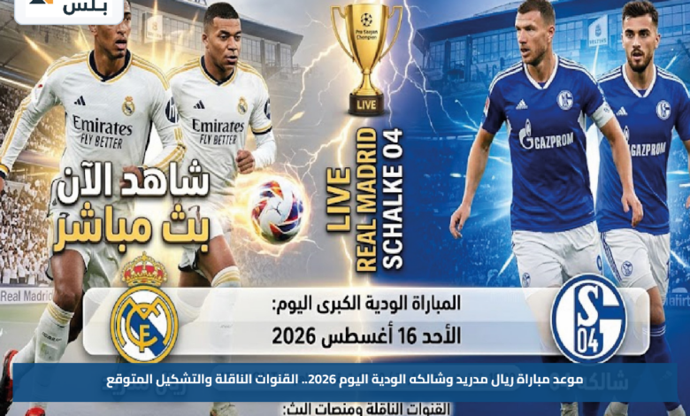 موعد مباراة ريال مدريد وشالكه الودية اليوم 2026.. القنوات الناقلة والتشكيل المتوقع
