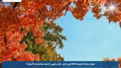 موعد بداية الخريف 2026 في مصر.. متى ينتهي الصيف وتتحسن الأجواء؟