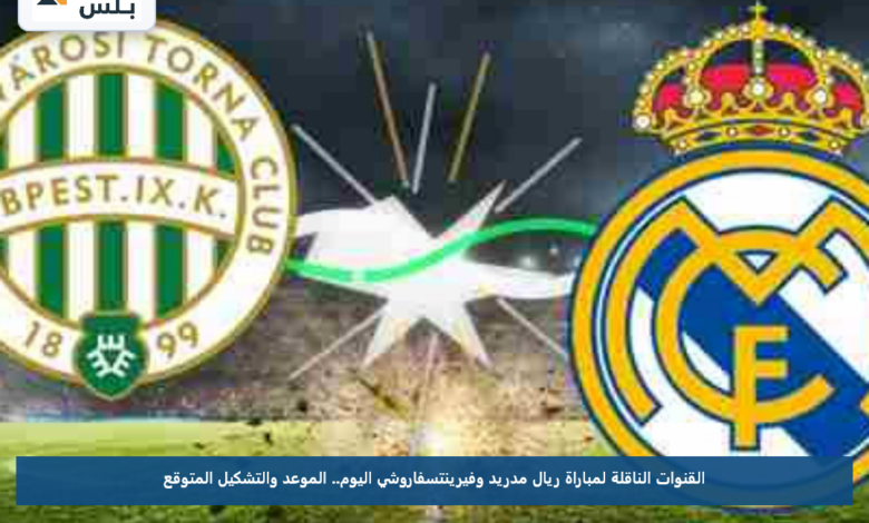 القنوات الناقلة لمباراة ريال مدريد وفيرينتسفاروشي اليوم.. الموعد والتشكيل المتوقع