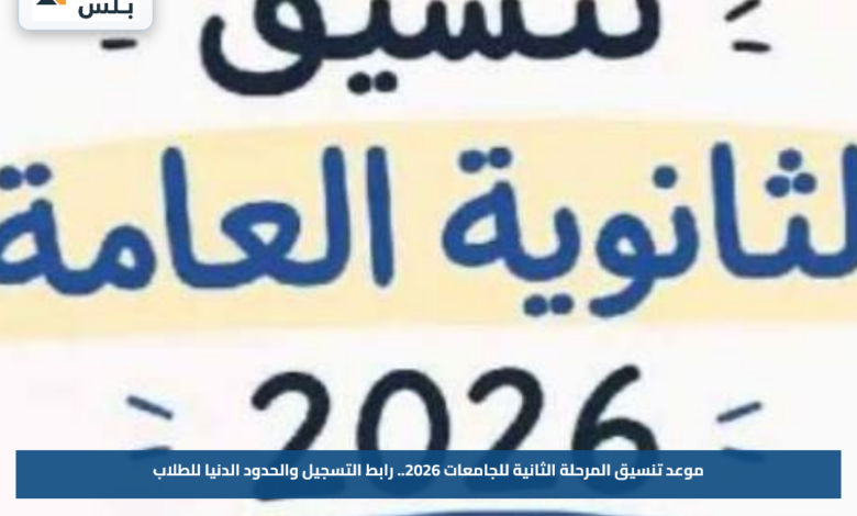 موعد تنسيق المرحلة الثانية للجامعات 2026.. رابط التسجيل والحدود الدنيا للطلاب