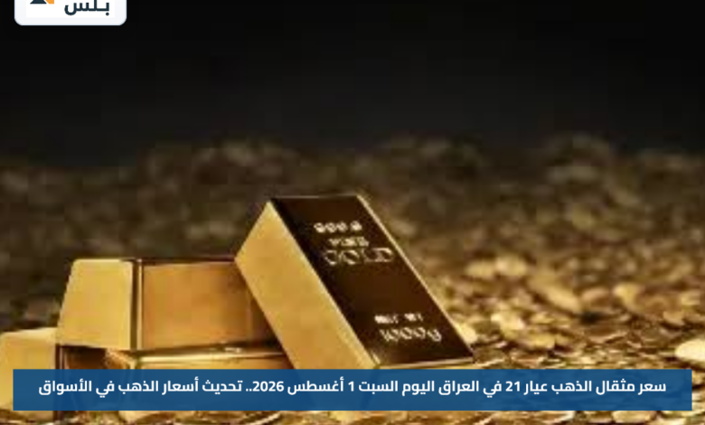 سعر مثقال الذهب عيار 21 في العراق اليوم السبت 1 أغسطس 2026.. تحديث أسعار الذهب في الأسواق