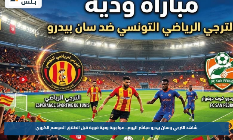 شاهد الترجي وسان بيدرو مباشر اليوم.. مواجهة ودية قوية قبل انطلاق الموسم الكروي