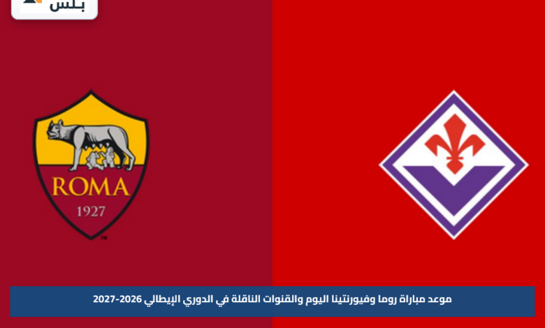 موعد مباراة روما وفيورنتينا اليوم والقنوات الناقلة في الدوري الإيطالي 2026-2027