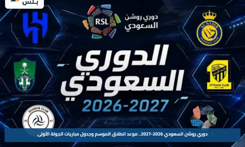 دوري روشن السعودي 2026-2027.. موعد انطلاق الموسم وجدول مباريات الجولة الأولى