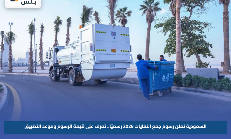 السعودية تعلن رسوم جمع النفايات 2026 رسميًا.. تعرف على قيمة الرسوم وموعد التطبيق