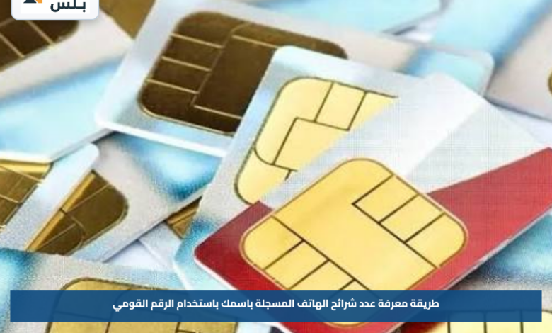 طريقة معرفة عدد شرائح الهاتف المسجلة باسمك باستخدام الرقم القومي