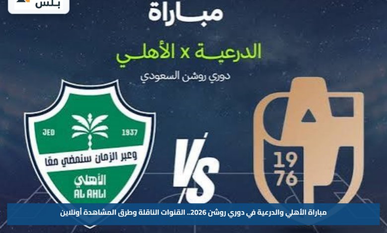 مباراة الأهلي والدرعية في دوري روشن 2026.. القنوات الناقلة وطرق المشاهدة أونلاين