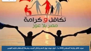 صرف تكافل وكرامة أغسطس 2026 بدأ.. اعرف موعد نزول الدعم وأماكن الصرف وطريقة الاستعلام بالرقم القومي