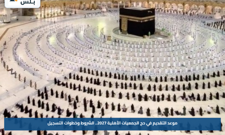 موعد التقديم في حج الجمعيات الأهلية 2027.. الشروط وخطوات التسجيل
