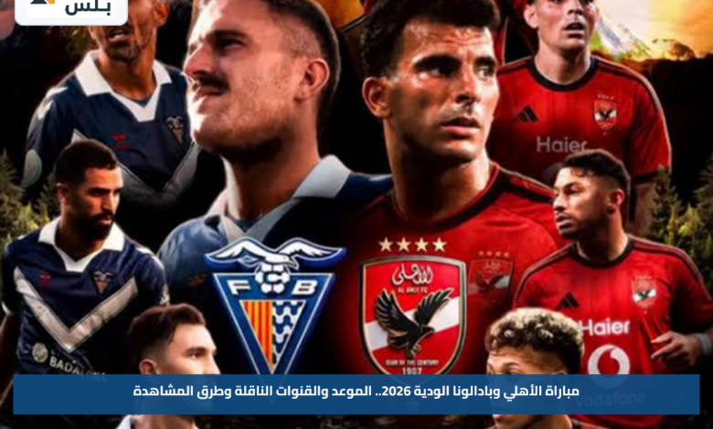 مباراة الأهلي وبادالونا الودية 2026.. الموعد والقنوات الناقلة وطرق المشاهدة