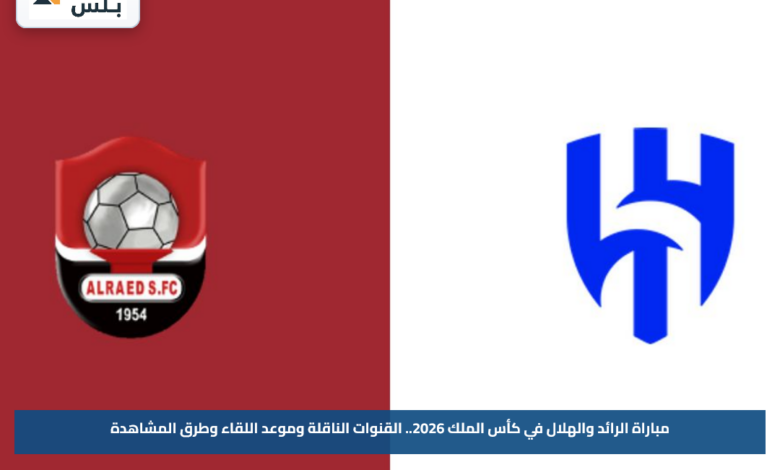 مباراة الرائد والهلال في كأس الملك 2026.. القنوات الناقلة وموعد اللقاء وطرق المشاهدة