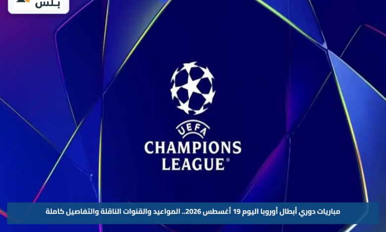 مباريات دوري أبطال أوروبا اليوم 19 أغسطس 2026.. المواعيد والقنوات الناقلة والتفاصيل كاملة