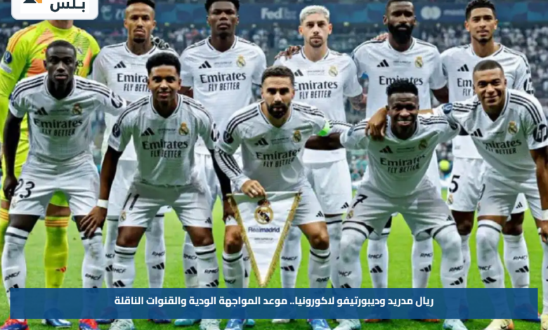 ريال مدريد وديبورتيفو لاكورونيا.. موعد المواجهة الودية والقنوات الناقلة