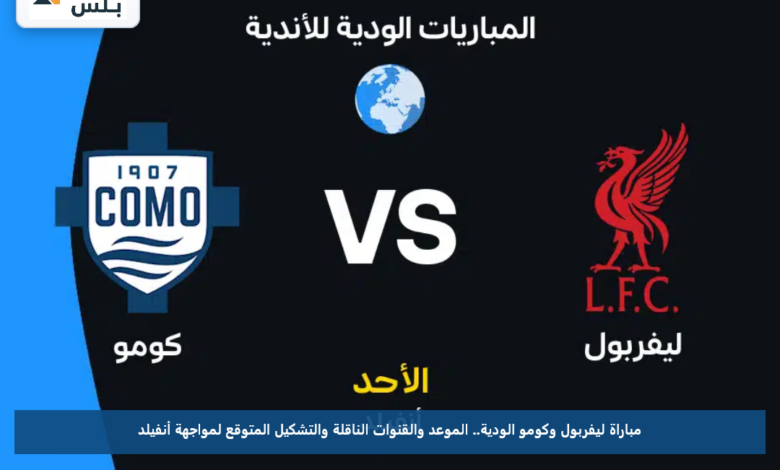 مباراة ليفربول وكومو الودية.. الموعد والقنوات الناقلة والتشكيل المتوقع لمواجهة أنفيلد