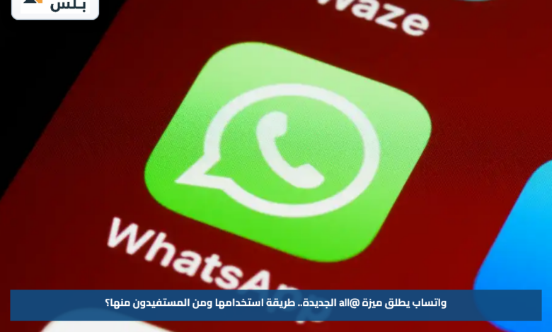 واتساب يطلق ميزة @all الجديدة.. طريقة استخدامها ومن المستفيدون منها؟