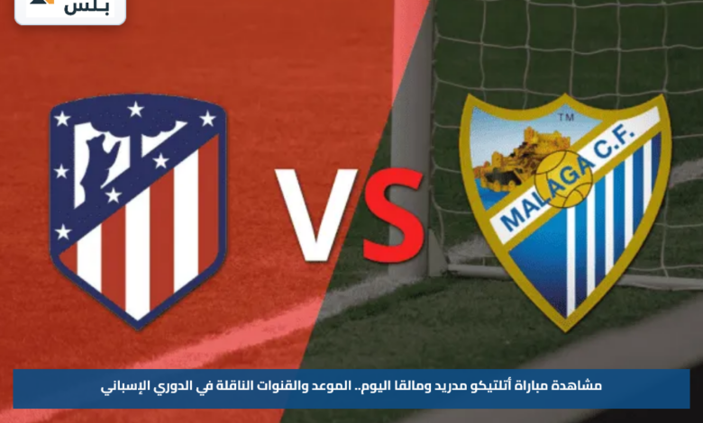 مشاهدة مباراة أتلتيكو مدريد ومالقا اليوم.. الموعد والقنوات الناقلة في الدوري الإسباني